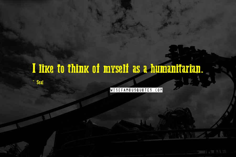 Seal Quotes: I like to think of myself as a humanitarian.