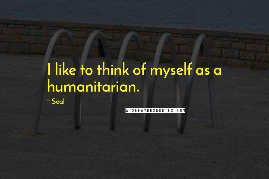 Seal Quotes: I like to think of myself as a humanitarian.