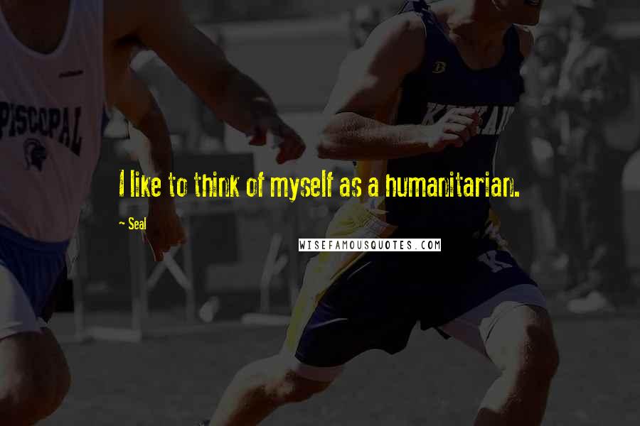 Seal Quotes: I like to think of myself as a humanitarian.