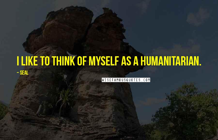 Seal Quotes: I like to think of myself as a humanitarian.