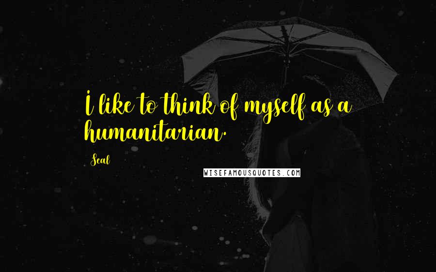 Seal Quotes: I like to think of myself as a humanitarian.