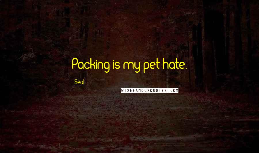 Seal Quotes: Packing is my pet hate.