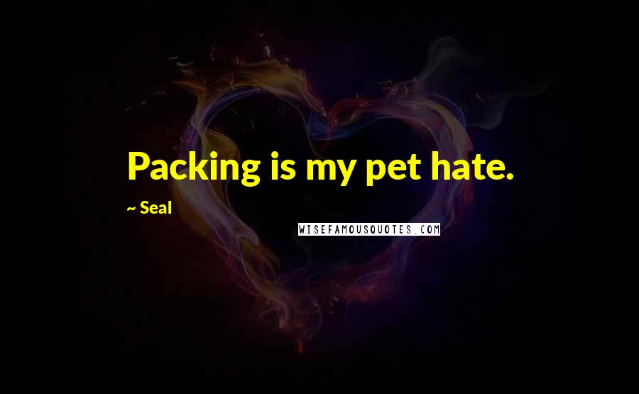 Seal Quotes: Packing is my pet hate.