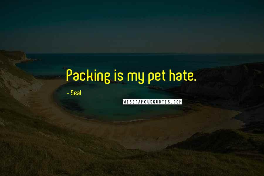Seal Quotes: Packing is my pet hate.