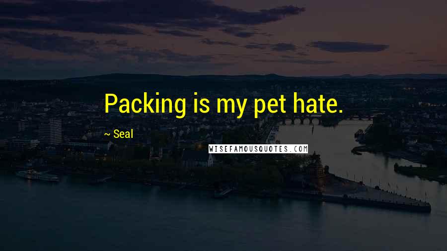 Seal Quotes: Packing is my pet hate.