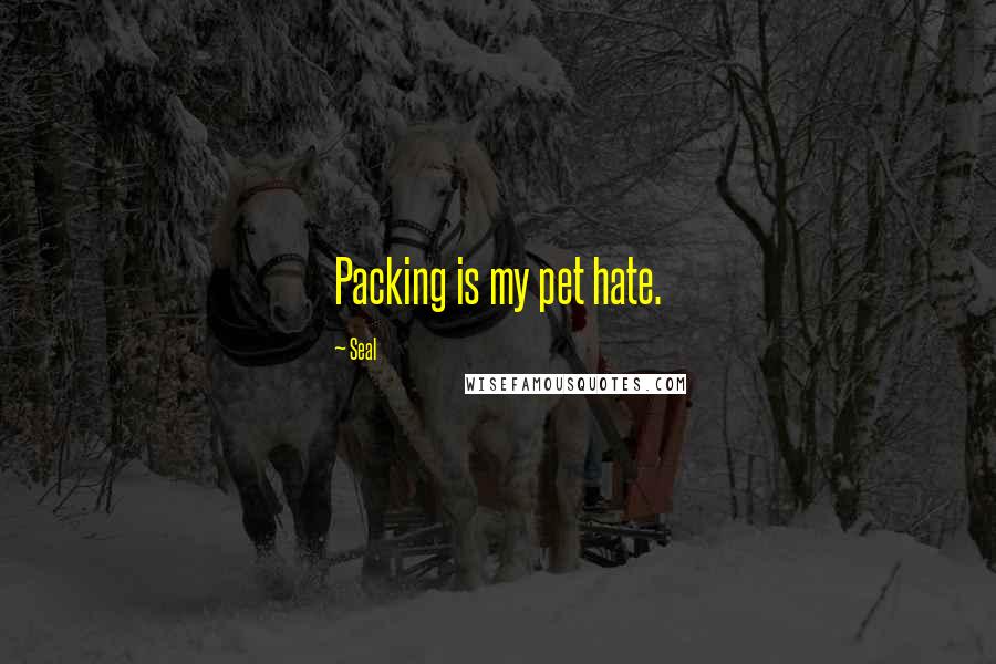 Seal Quotes: Packing is my pet hate.