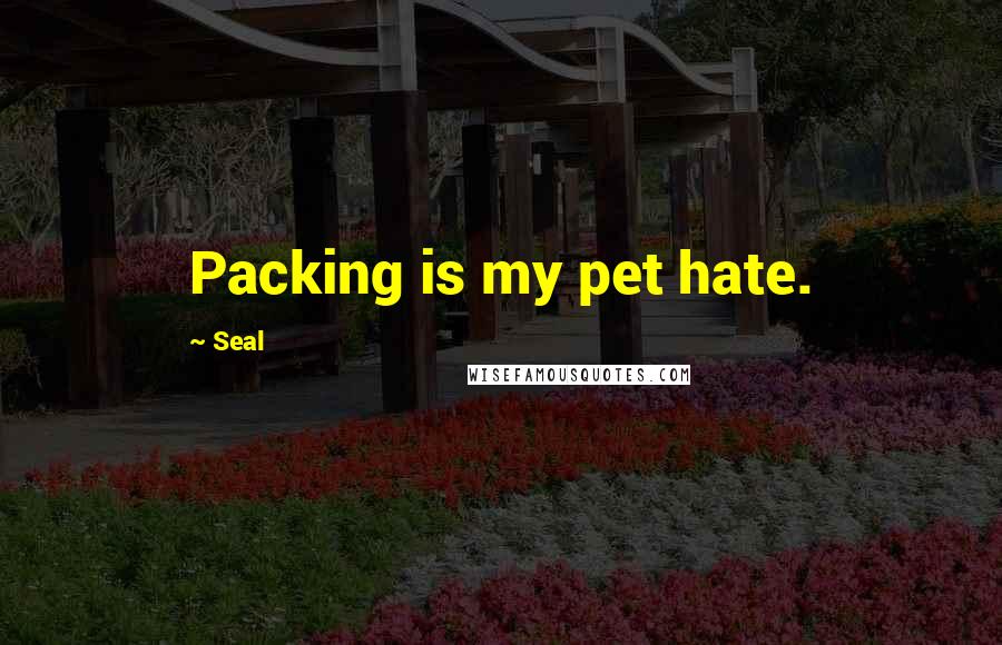 Seal Quotes: Packing is my pet hate.