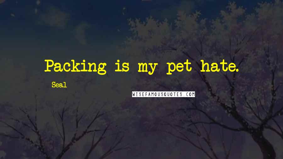 Seal Quotes: Packing is my pet hate.