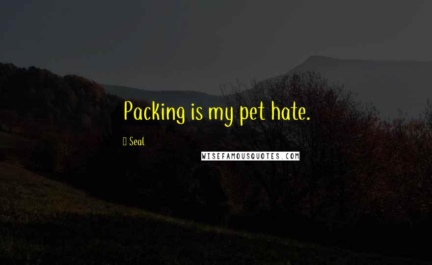 Seal Quotes: Packing is my pet hate.