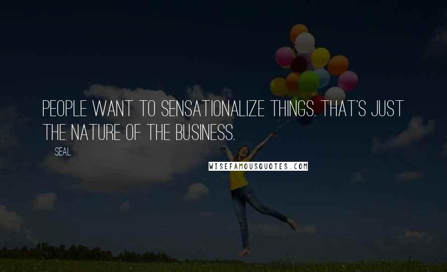 Seal Quotes: People want to sensationalize things. That's just the nature of the business.