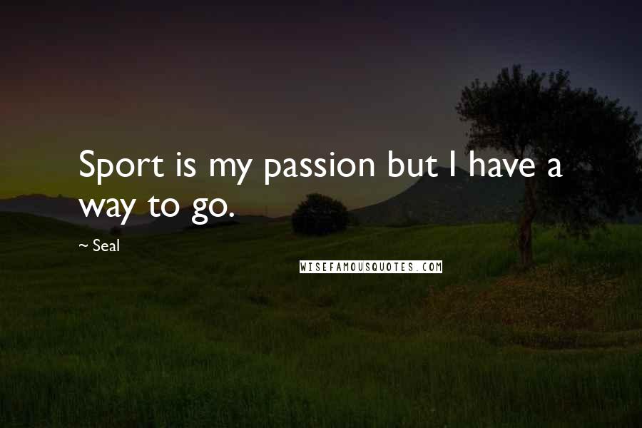 Seal Quotes: Sport is my passion but I have a way to go.