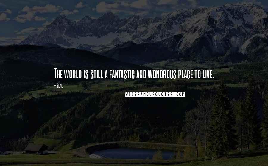 Seal Quotes: The world is still a fantastic and wondrous place to live.