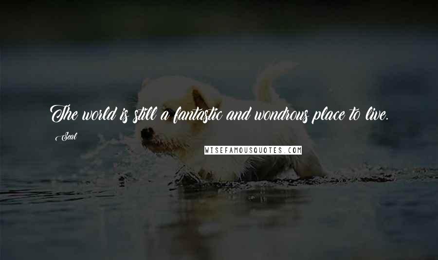 Seal Quotes: The world is still a fantastic and wondrous place to live.