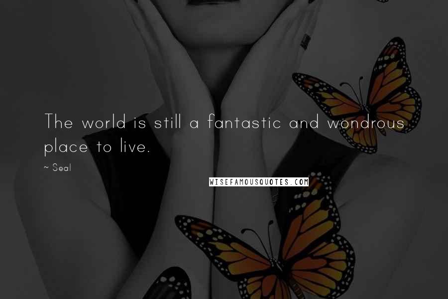 Seal Quotes: The world is still a fantastic and wondrous place to live.