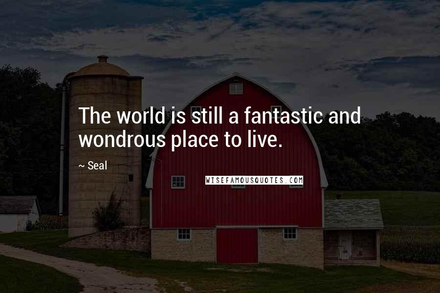 Seal Quotes: The world is still a fantastic and wondrous place to live.