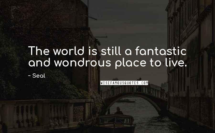 Seal Quotes: The world is still a fantastic and wondrous place to live.