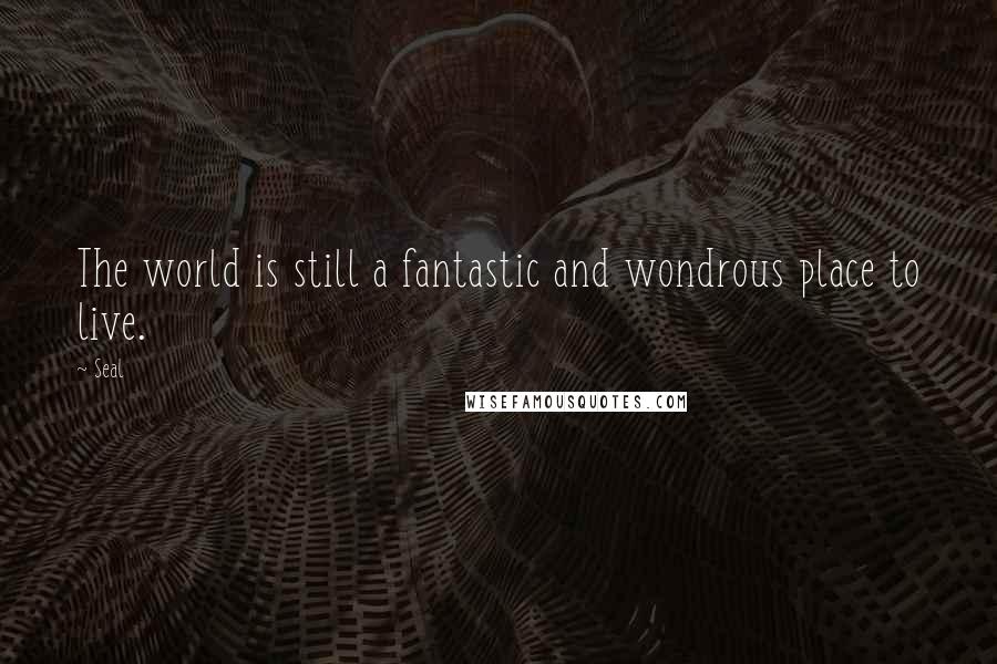 Seal Quotes: The world is still a fantastic and wondrous place to live.