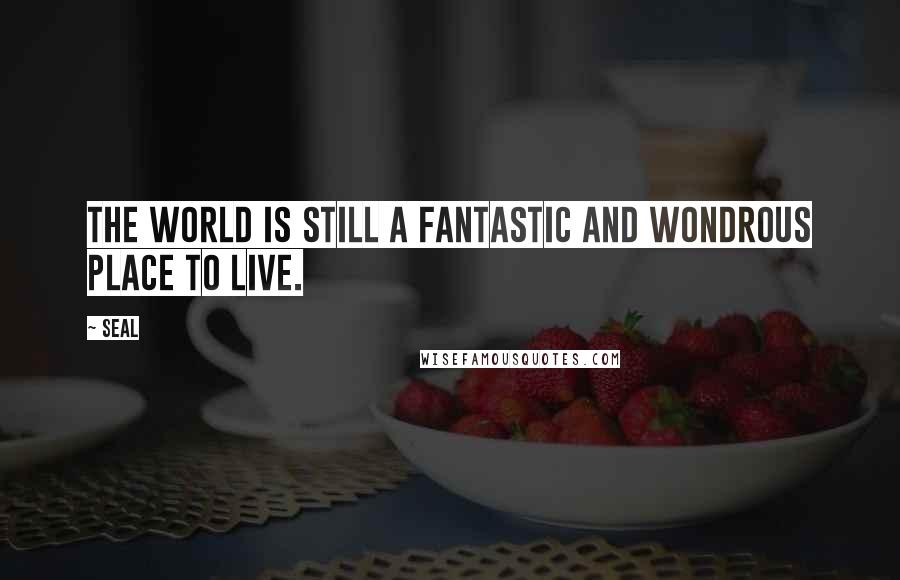 Seal Quotes: The world is still a fantastic and wondrous place to live.