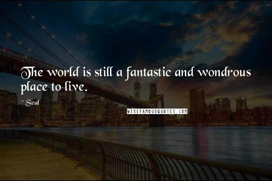 Seal Quotes: The world is still a fantastic and wondrous place to live.