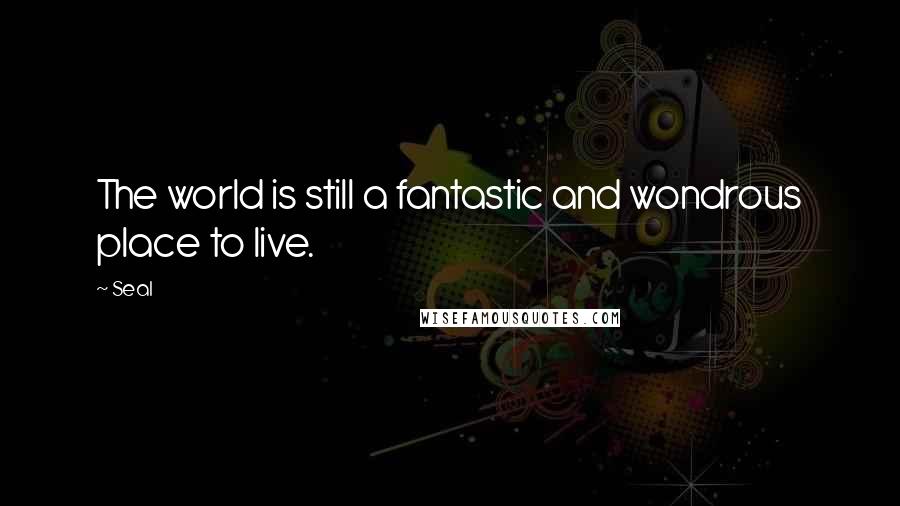 Seal Quotes: The world is still a fantastic and wondrous place to live.