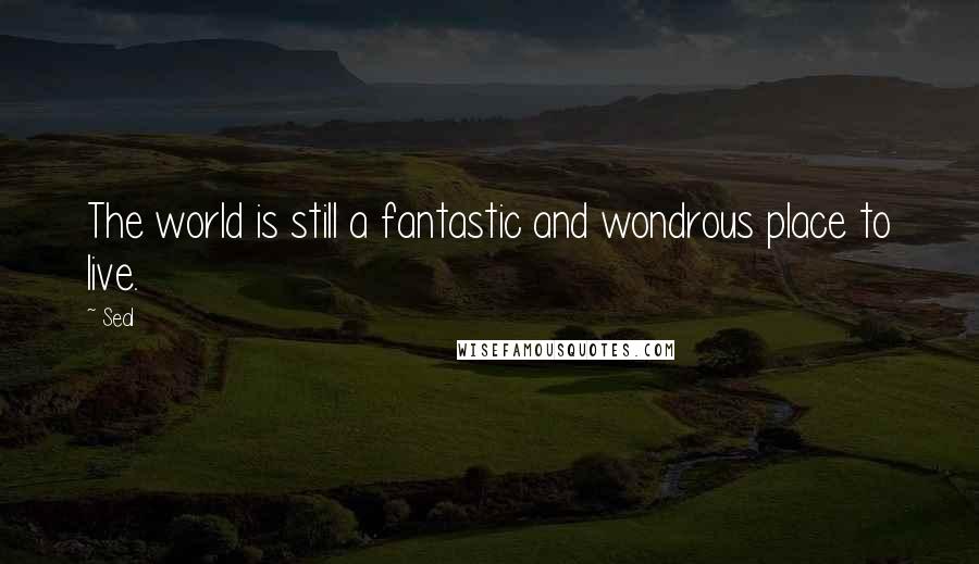 Seal Quotes: The world is still a fantastic and wondrous place to live.