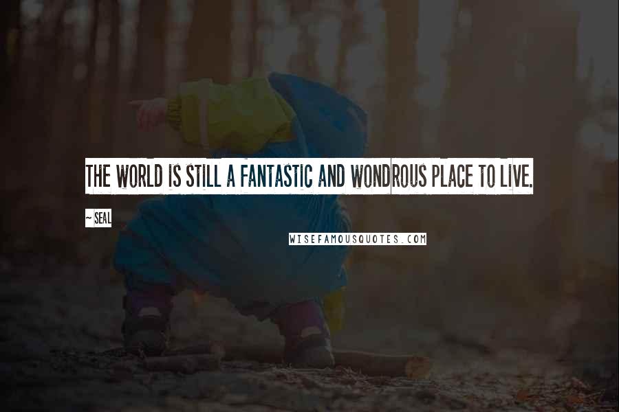 Seal Quotes: The world is still a fantastic and wondrous place to live.