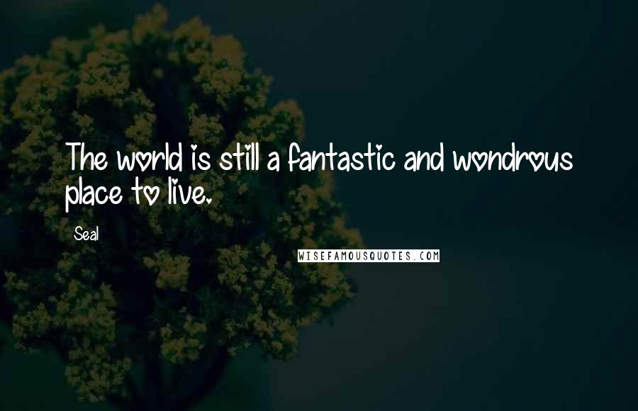 Seal Quotes: The world is still a fantastic and wondrous place to live.