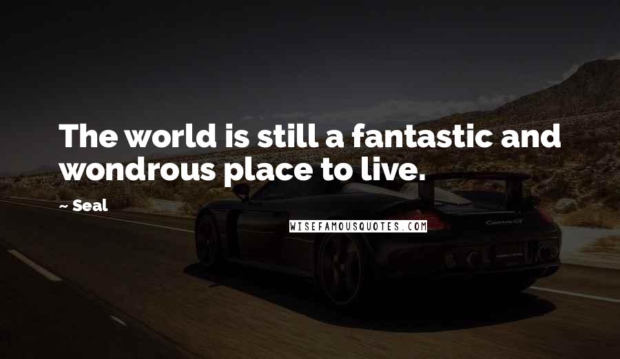 Seal Quotes: The world is still a fantastic and wondrous place to live.