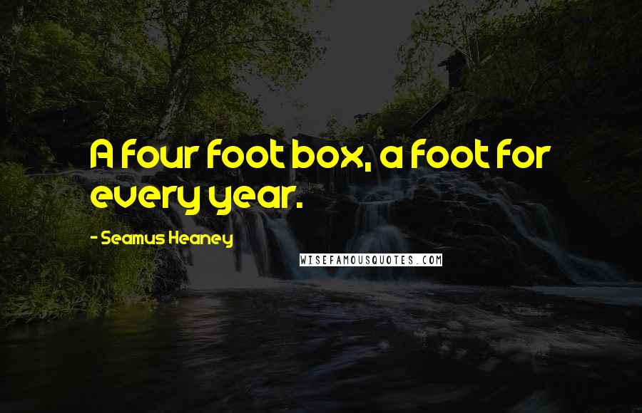 Seamus Heaney Quotes: A four foot box, a foot for every year.
