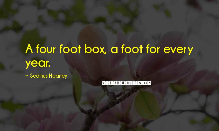 Seamus Heaney Quotes: A four foot box, a foot for every year.