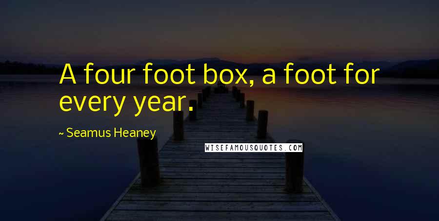 Seamus Heaney Quotes: A four foot box, a foot for every year.