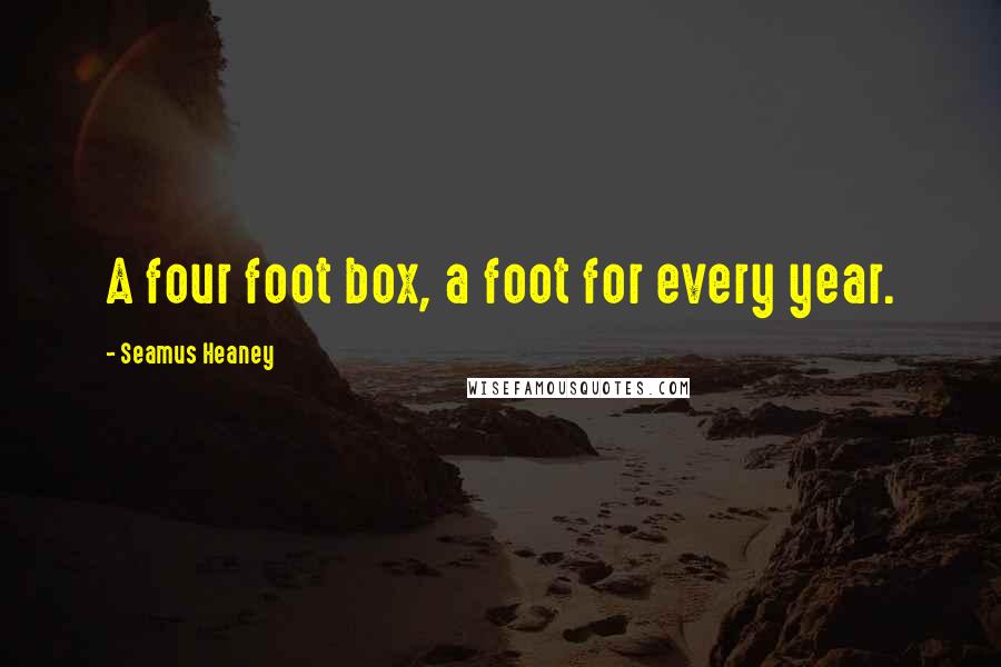 Seamus Heaney Quotes: A four foot box, a foot for every year.