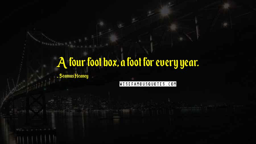 Seamus Heaney Quotes: A four foot box, a foot for every year.