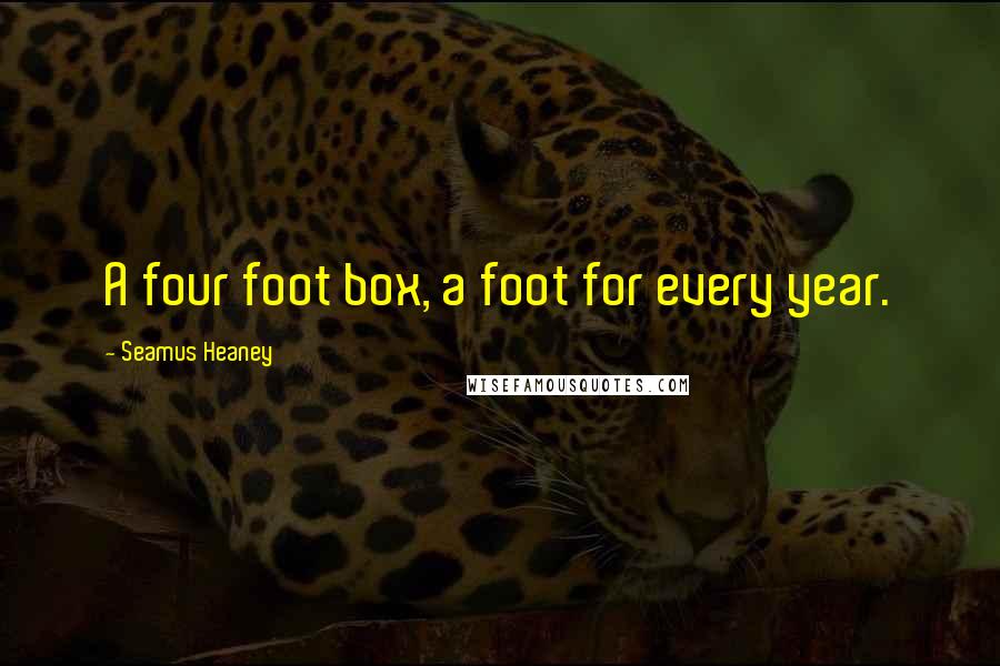 Seamus Heaney Quotes: A four foot box, a foot for every year.