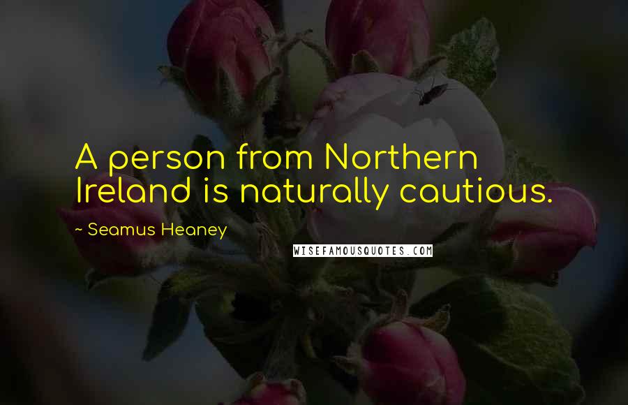 Seamus Heaney Quotes: A person from Northern Ireland is naturally cautious.