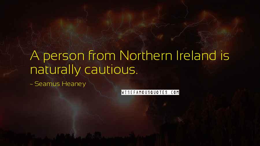 Seamus Heaney Quotes: A person from Northern Ireland is naturally cautious.
