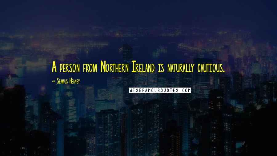 Seamus Heaney Quotes: A person from Northern Ireland is naturally cautious.