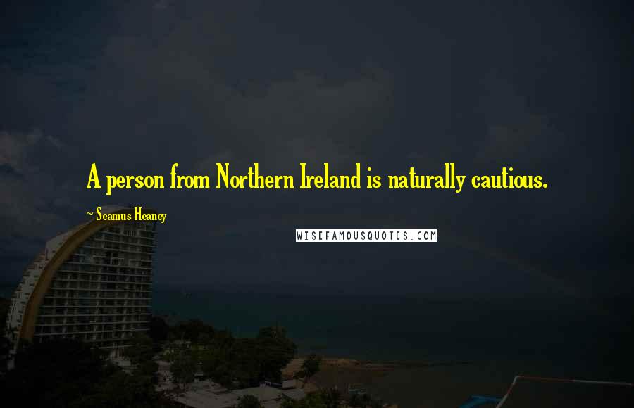 Seamus Heaney Quotes: A person from Northern Ireland is naturally cautious.