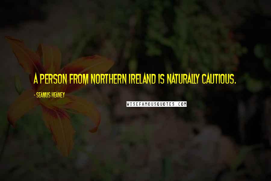 Seamus Heaney Quotes: A person from Northern Ireland is naturally cautious.