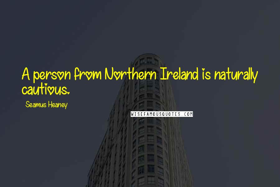 Seamus Heaney Quotes: A person from Northern Ireland is naturally cautious.