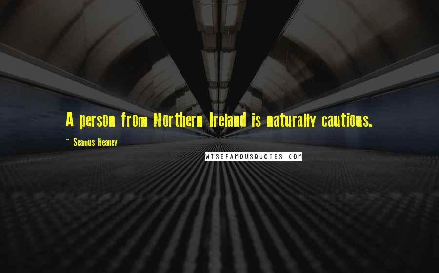 Seamus Heaney Quotes: A person from Northern Ireland is naturally cautious.