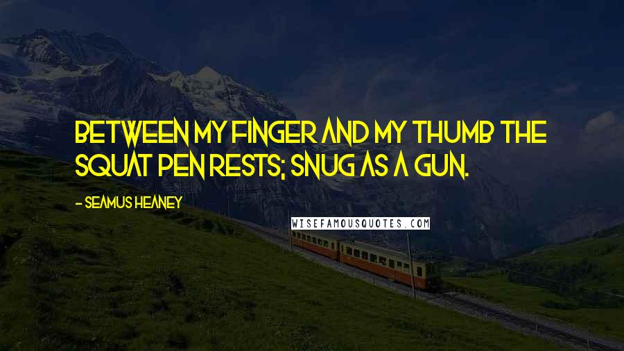 Seamus Heaney Quotes: Between my finger and my thumb The squat pen rests; snug as a gun.
