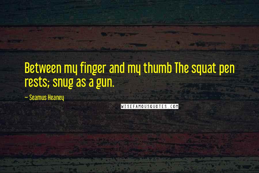 Seamus Heaney Quotes: Between my finger and my thumb The squat pen rests; snug as a gun.