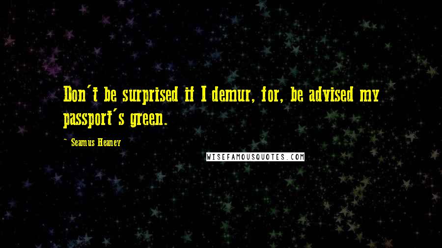 Seamus Heaney Quotes: Don't be surprised if I demur, for, be advised my passport's green.