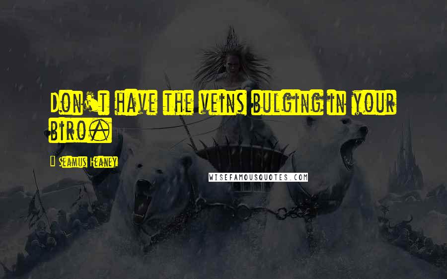 Seamus Heaney Quotes: Don't have the veins bulging in your biro.