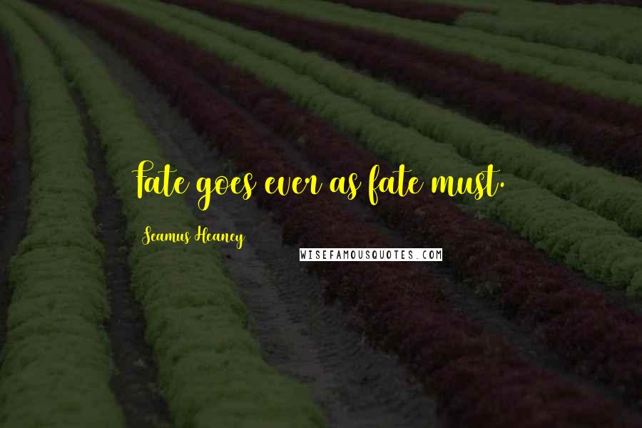 Seamus Heaney Quotes: Fate goes ever as fate must.