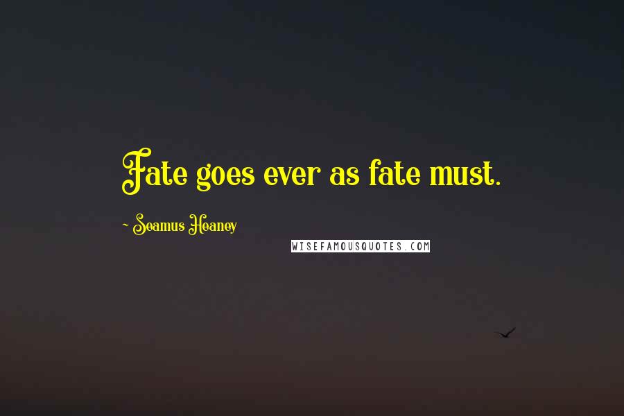 Seamus Heaney Quotes: Fate goes ever as fate must.