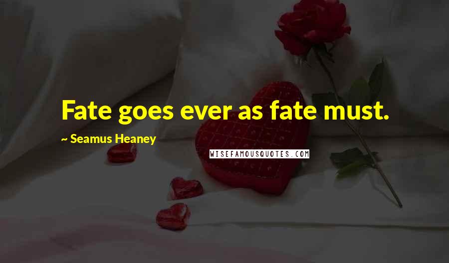 Seamus Heaney Quotes: Fate goes ever as fate must.