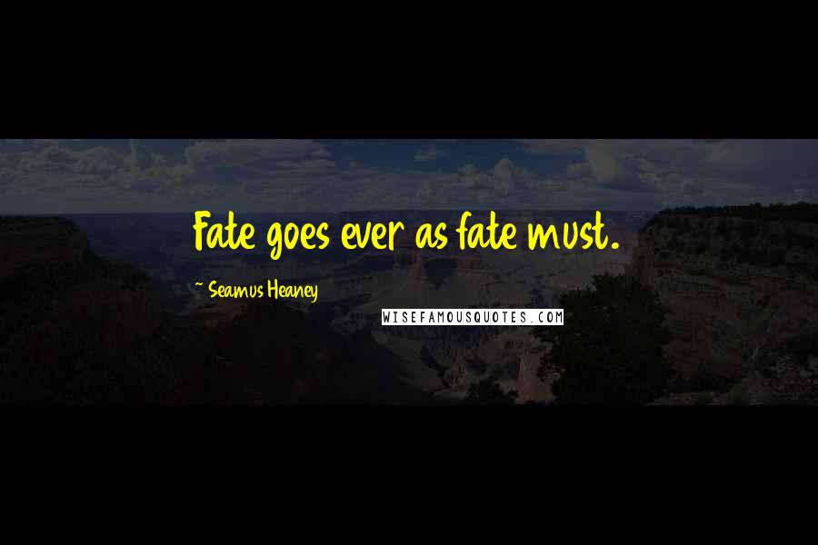 Seamus Heaney Quotes: Fate goes ever as fate must.