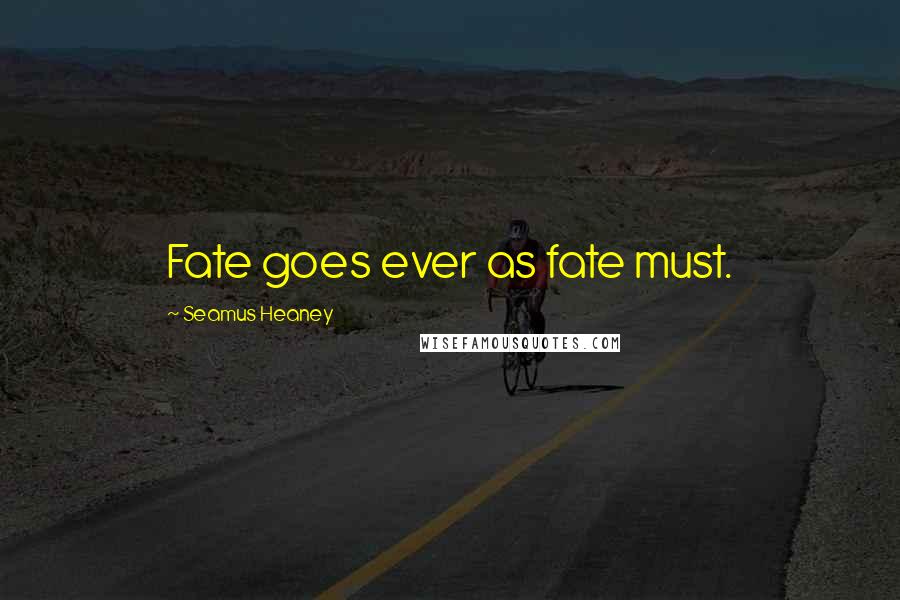 Seamus Heaney Quotes: Fate goes ever as fate must.